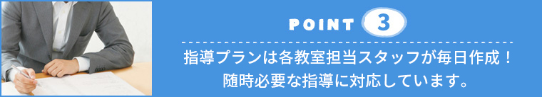 個別指導塾の特長3.指導プランは各教室担当スタッフが毎日作成!随時必要な指導に対応しています