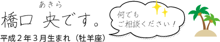 橋口です。なんでもご相談下さい！