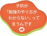 子供が「勉強のやり方がわからない」って言うんです