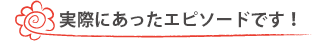 実際にあったエピソードです