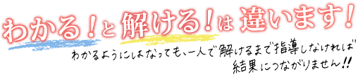 『わかる』と『解ける』は違います！わかるようにはなっても一人で解けるまで指導しなければ結果につながりません！