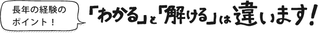 長年の経験のポイント 分かると解けるは違います！