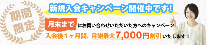 月末までにお問い合わせ頂いた方へのキャンペーン 入会後1ヶ月間最大7,000円割引いたします