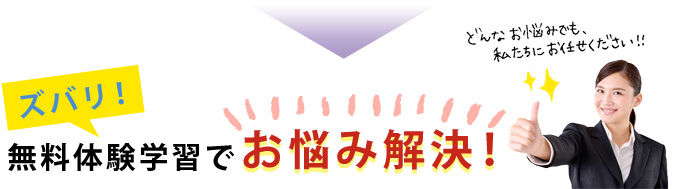 ズバリ無料体験学習でお悩み解決！どんなお悩みも私たちにおまかせください！