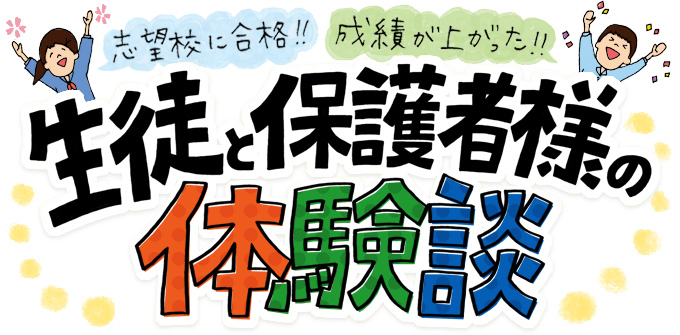 志望校に合格！成績が上がった！生徒さまと保護者様の体験談