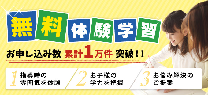 無料体験学習お申込み数累計1万件突破！！1.指導時の雰囲気を体験、お子さまの学力を把握、3.お悩み解決のご提案