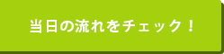 当日の流れをチェック