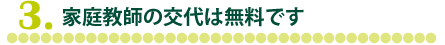 3.家庭教師の交代は無料です