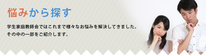 悩みから探す 学生家庭教師会ではこれまで様々なお悩みを解決してきました。その中の一部をご紹介します。