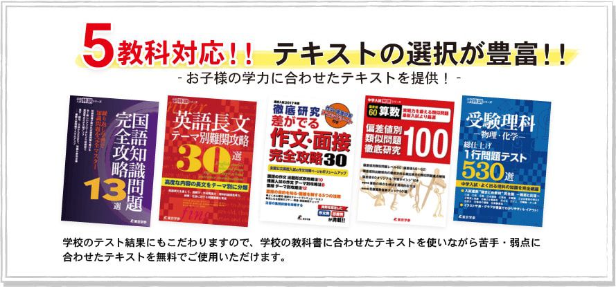 5教科対応！テキストの選択が豊富！！学校のテスト結果にもこだわりますので、学校の教科書に合わせたテキストを使いながら苦手・弱点に合わせたテキストを無料でご使用いただけます。