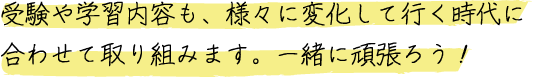 受験や学習内容も、様々に変化していく時代に合わせて取り組みます。一緒に頑張ろう！