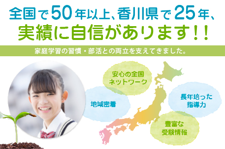 香川で25年の実績に自信あり 安心の全国ネットワーク 地域密着 長年培った指導力 豊富な受験情報