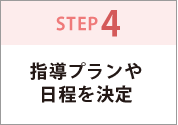 STEP4.指導プランや日程を決定