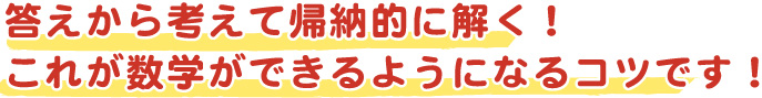 答えから考えて帰納的に解く！これが数学ができるようになるコツです！