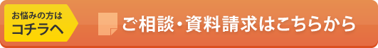 お悩みの方はこちらへ ご相談・資料請求はこちら