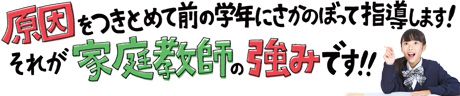 原因を突き止めて前の学年に遡って指導します！それが家庭教師の強みです