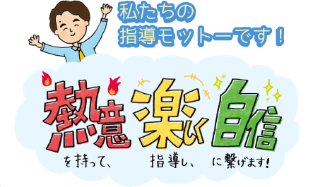 私たちの指導のモットーです！熱意を持って、楽しく指導し、自信につなげます。