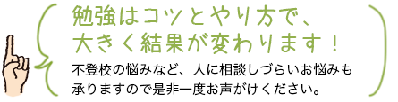 勉強はコツとやり方で大きく結果が変わります！不登校の悩みなど人に相談しづらいお悩みも承りますので是非一度声をかけてください