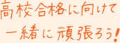 高校合格に向けて一緒に頑張ろう！