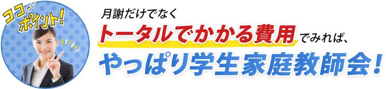 月謝だけでなくトータルで掛かる費用でみれば、やっぱり学生家庭教師会！