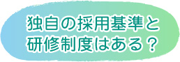 独自の採用基準と研修制度はある？