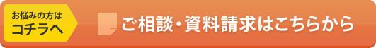 お悩みの方はこちらへ ご相談・資料請求はこちら