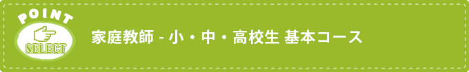 家庭教師 - 小・中・高校生 基本コース