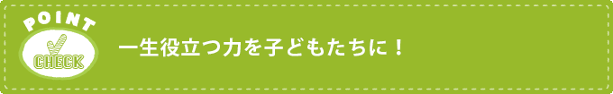 一生役立つ力を子どもたちに！