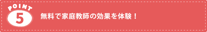 家庭教師サービスの特徴5.無料で家庭教師の効果を体験！