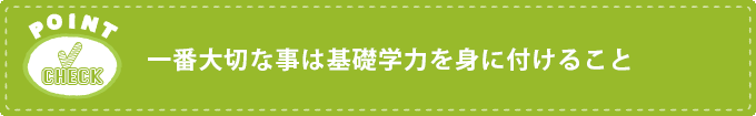 一番大切な事は基礎学力を身に付けること