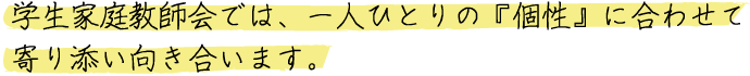学生家庭教師会では、一人ひとりの『個性』に合わせて寄り添い向き合います。