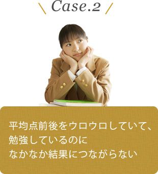 Case.2 平均点前後をウロウロしていて、勉強しているのになかなか結果につながらない