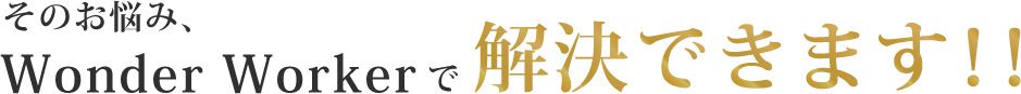 そのお悩み、Wonder Workerで解決できます！